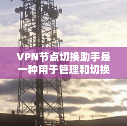VPN节点切换助手是一种用于管理和切换 VPN 节点的网络管理工具。它可以帮助用户轻松地管理多个 VPN 节点,优化网络连接,确保数据的安全性。以下是使用VPN节点切换助手的操作指南 VPN节点切换助手是一种用于管理和切换 VPN 节点的网络管理工具。它可以帮助用户轻松地管理多个 VPN 节点,优化网络连接,确保数据的安全性。以下是使用VPN节点切换助手的操作指南