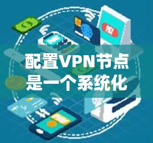 配置VPN节点是一个系统化的过程,涉及多个步骤和注意事项。以下是一个详细且系统化的配置指南 配置VPN节点是一个系统化的过程,涉及多个步骤和注意事项。以下是一个详细且系统化的配置指南