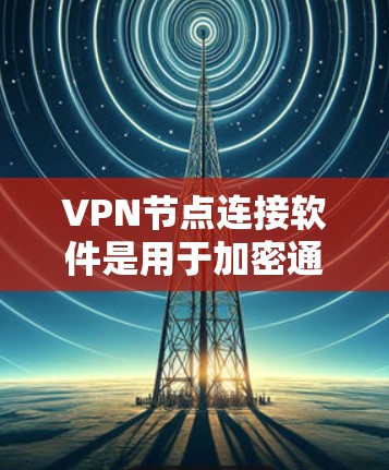 VPN节点连接软件是用于加密通信的工具,广泛应用于网络加密、文件传输、视频会议等场景。以下是关于这些软件的详细信息 VPN节点连接软件是用于加密通信的工具,广泛应用于网络加密、文件传输、视频会议等场景。以下是关于这些软件的详细信息
