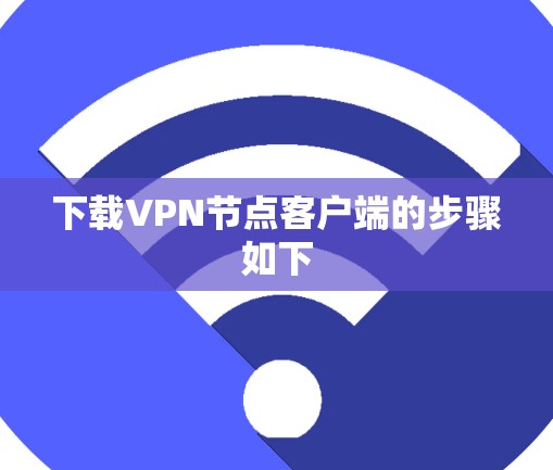 下载VPN节点客户端的步骤如下 下载VPN节点客户端的步骤如下