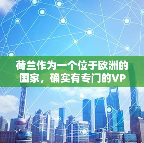 荷兰作为一个位于欧洲的国家，确实有专门的VPN服务。以下是关于荷兰VPN节点的一些信息