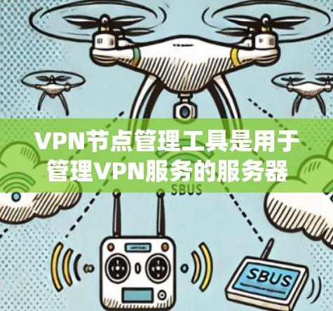 VPN节点管理工具是用于管理VPN服务的服务器和相关设备的工具。以下是详细的分步指南,帮助您系统地管理这些工具 VPN节点管理工具是用于管理VPN服务的服务器和相关设备的工具。以下是详细的分步指南,帮助您系统地管理这些工具