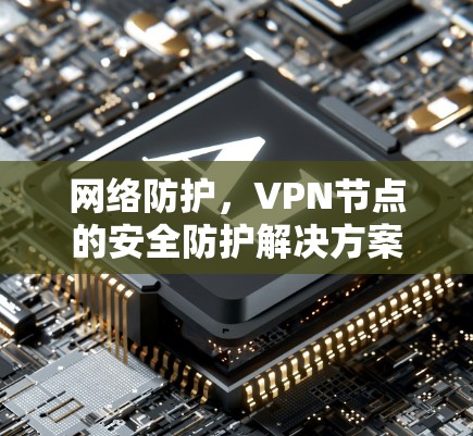 网络防护,VPN节点的安全防护解决方案 网络防护,VPN节点的安全防护解决方案