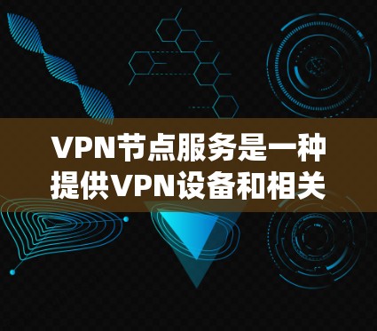 VPN节点服务是一种提供VPN设备和相关安全服务的系统,旨在保护用户的数据和隐私。以下是关于VPN节点服务的详细指南 VPN节点服务是一种提供VPN设备和相关安全服务的系统,旨在保护用户的数据和隐私。以下是关于VPN节点服务的详细指南