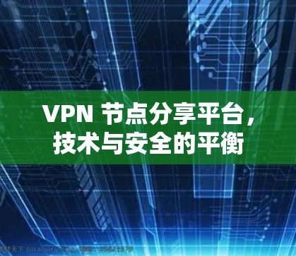 VPN 节点分享平台,技术与安全的平衡 VPN 节点分享平台,技术与安全的平衡