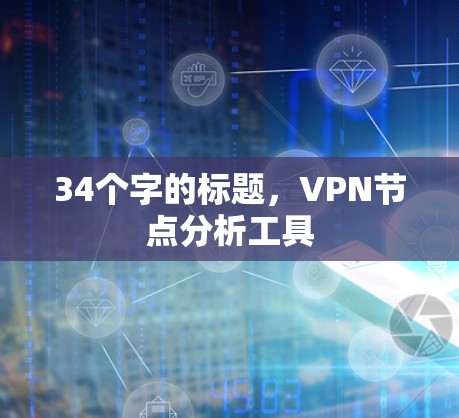 34个字的标题,VPN节点分析工具 34个字的标题,VPN节点分析工具