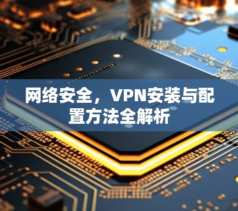 网络安全，VPN安装与配置方法全解析