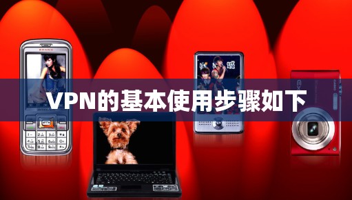 VPN的基本使用步骤如下 VPN的基本使用步骤如下