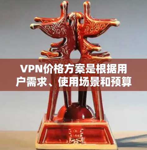 VPN价格方案是根据用户需求、使用场景和预算来设计的。以下是一个详细的分析 VPN价格方案是根据用户需求、使用场景和预算来设计的。以下是一个详细的分析