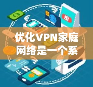 优化VPN家庭网络是一个系统性的过程,需要综合考虑多个因素。以下是一些关键步骤和建议,帮助您优化您的VPN家庭网络 优化VPN家庭网络是一个系统性的过程,需要综合考虑多个因素。以下是一些关键步骤和建议,帮助您优化您的VPN家庭网络