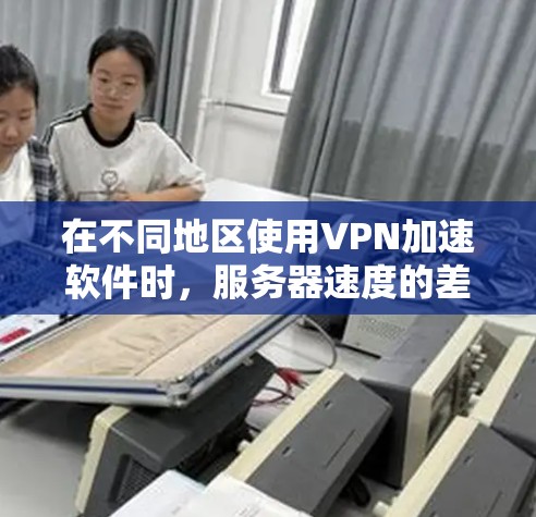 在不同地区使用VPN加速软件时,服务器速度的差异主要取决于以下几个因素 在不同地区使用VPN加速软件时,服务器速度的差异主要取决于以下几个因素