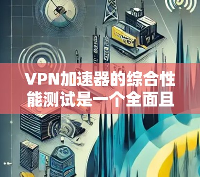VPN加速器的综合性能测试是一个全面且细致的过程,旨在评估其在处理各种流量和请求时的表现。以下是一个详细的测试框架,帮助您更好地了解其性能 VPN加速器的综合性能测试是一个全面且细致的过程,旨在评估其在处理各种流量和请求时的表现。以下是一个详细的测试框架,帮助您更好地了解其性能