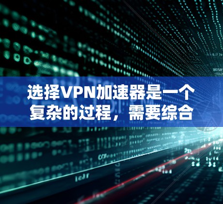 选择VPN加速器是一个复杂的过程,需要综合考虑多个因素。以下是一些实用的VPN加速器选择攻略,帮助你更好地选择适合自己的加速器 选择VPN加速器是一个复杂的过程,需要综合考虑多个因素。以下是一些实用的VPN加速器选择攻略,帮助你更好地选择适合自己的加速器