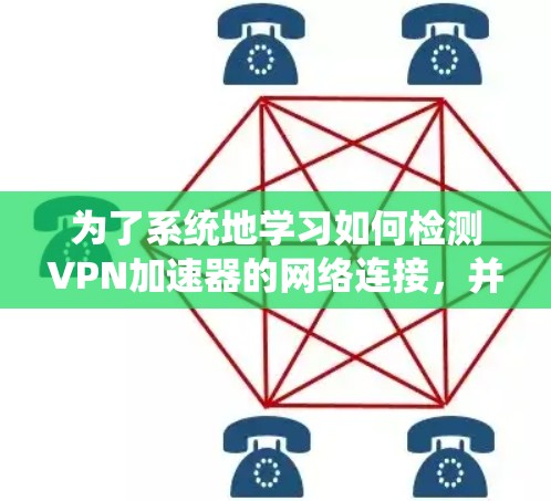 为了系统地学习如何检测VPN加速器的网络连接,并评估其安全性和可靠性,以下是一个分步指南 为了系统地学习如何检测VPN加速器的网络连接,并评估其安全性和可靠性,以下是一个分步指南