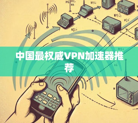 中国最权威VPN加速器推荐 中国最权威VPN加速器推荐