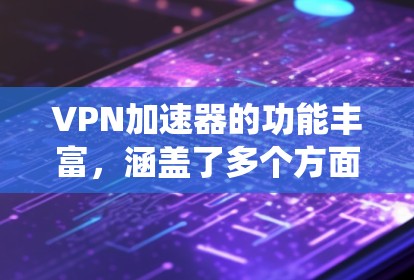 VPN加速器的功能丰富,涵盖了多个方面,旨在提高下载效率和安全。以下是对这些功能的系统性总结和评估 VPN加速器的功能丰富,涵盖了多个方面,旨在提高下载效率和安全。以下是对这些功能的系统性总结和评估