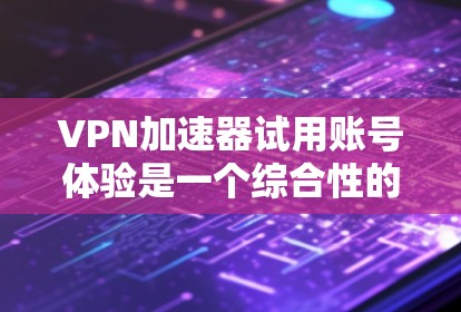 VPN加速器试用账号体验是一个综合性的网络安全体验,涉及多个步骤和设置,以下是详细的步骤和注意事项 VPN加速器试用账号体验是一个综合性的网络安全体验,涉及多个步骤和设置,以下是详细的步骤和注意事项
