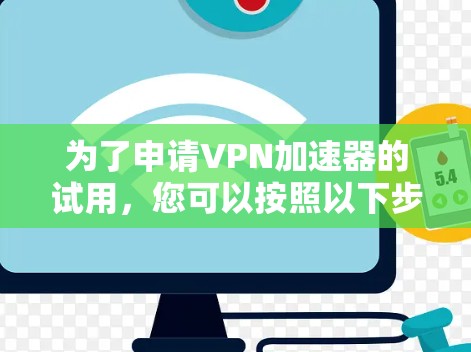 为了申请VPN加速器的试用,您可以按照以下步骤进行 为了申请VPN加速器的试用,您可以按照以下步骤进行