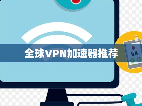 全球VPN加速器推荐 全球VPN加速器推荐