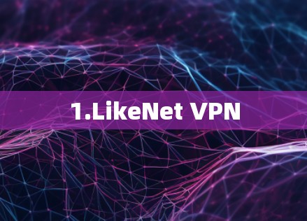 1.LikeNet VPN 1.LikeNet VPN