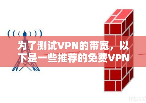 为了测试VPN的带宽,以下是一些推荐的免费VPN带宽测试平台,以及它们的特点和使用方法 为了测试VPN的带宽,以下是一些推荐的免费VPN带宽测试平台,以及它们的特点和使用方法
