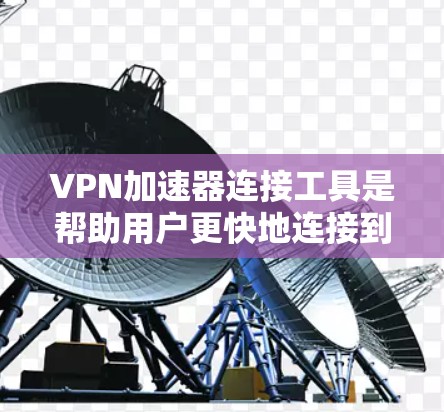VPN加速器连接工具是帮助用户更快地连接到VPN服务的软件,主要用于提升用户体验。以下是详细介绍 VPN加速器连接工具是帮助用户更快地连接到VPN服务的软件,主要用于提升用户体验。以下是详细介绍