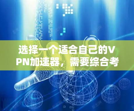 选择一个适合自己的VPN加速器,需要综合考虑多个因素,以确保安全有效。以下是一步步的解析和建议 选择一个适合自己的VPN加速器,需要综合考虑多个因素,以确保安全有效。以下是一步步的解析和建议