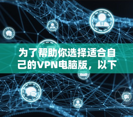 为了帮助你选择适合自己的VPN电脑版,以下是综合考虑的因素和决策建议 为了帮助你选择适合自己的VPN电脑版,以下是综合考虑的因素和决策建议