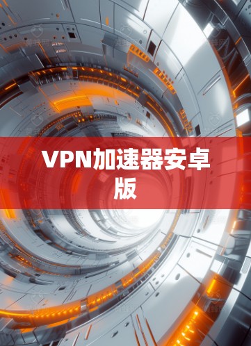 VPN加速器安卓版 VPN加速器安卓版