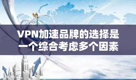 VPN加速品牌的选择是一个综合考虑多个因素的过程，以下是根据多个因素整理的结果