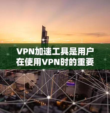 VPN加速工具是用户在使用VPN时的重要辅助工具,能够帮助更快地进入网站、完成任务,并减少网络延迟。以下是一个结构清晰、内容详实的指南,帮助用户找到最适合自己的VPN加速工具 VPN加速工具是用户在使用VPN时的重要辅助工具,能够帮助更快地进入网站、完成任务,并减少网络延迟。以下是一个结构清晰、内容详实的指南,帮助用户找到最适合自己的VPN加速工具