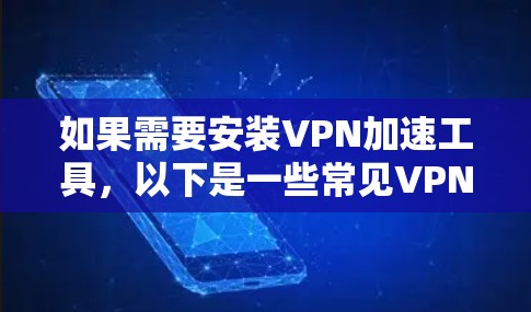 如果需要安装VPN加速工具,以下是一些常见VPN加速器的推荐,以及如何使用它们 如果需要安装VPN加速工具,以下是一些常见VPN加速器的推荐,以及如何使用它们