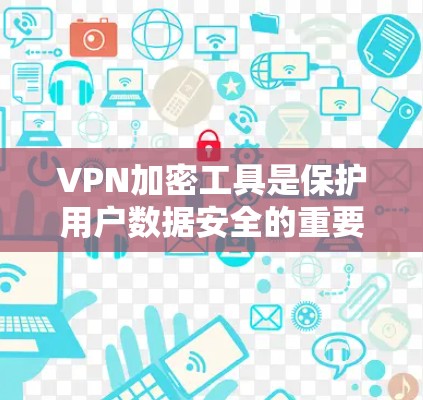 VPN加密工具是保护用户数据安全的重要手段，其核心在于使用加密技术确保数据传输的安全性。以下是对VPN加密工具的详细说明