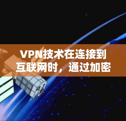 VPN技术在连接到互联网时,通过加密机制确保用户的数据不被搜索引擎、网站或应用服务器发现。以下是VPN在连接中的具体应用和可能的问题的详细分析 VPN技术在连接到互联网时,通过加密机制确保用户的数据不被搜索引擎、网站或应用服务器发现。以下是VPN在连接中的具体应用和可能的问题的详细分析