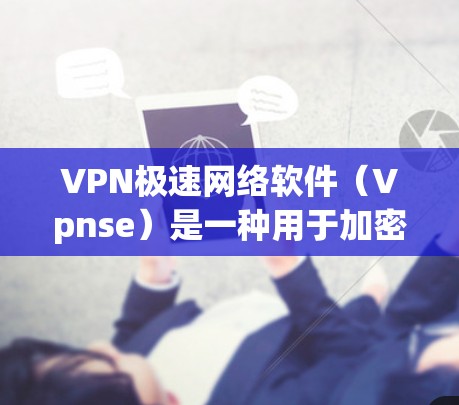 VPN极速网络软件(Vpnse)是一种用于加密连接网络安全的软件,旨在保护个人或企业在线账户的安全。以下是关于VPN极速网络软件的详细说明 VPN极速网络软件(Vpnse)是一种用于加密连接网络安全的软件,旨在保护个人或企业在线账户的安全。以下是关于VPN极速网络软件的详细说明