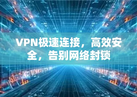 VPN极速连接,高效安全,告别网络封锁 VPN极速连接,高效安全,告别网络封锁