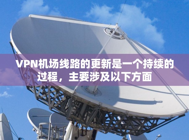 VPN机场线路的更新是一个持续的过程,主要涉及以下方面 VPN机场线路的更新是一个持续的过程,主要涉及以下方面