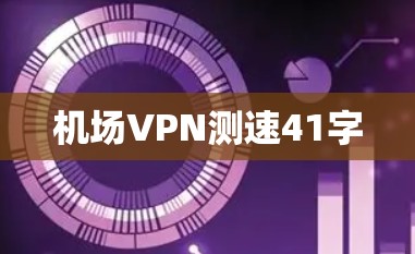 机场VPN测速41字 机场VPN测速41字