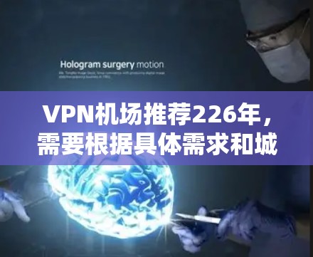 VPN机场推荐226年,需要根据具体需求和城市特色来选择。以下是一些推荐的VPN机场,涵盖不同地区的VPN服务特点和适用场景 VPN机场推荐226年,需要根据具体需求和城市特色来选择。以下是一些推荐的VPN机场,涵盖不同地区的VPN服务特点和适用场景
