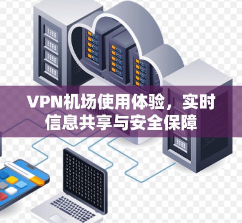 VPN机场使用体验,实时信息共享与安全保障 VPN机场使用体验,实时信息共享与安全保障