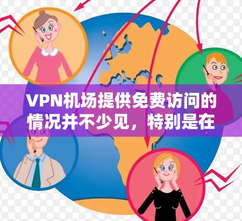 VPN机场提供免费访问的情况并不少见,特别是在某些国际航班或酒店折扣时。以下是一些常见的VPN机场免费服务情况 VPN机场提供免费访问的情况并不少见,特别是在某些国际航班或酒店折扣时。以下是一些常见的VPN机场免费服务情况