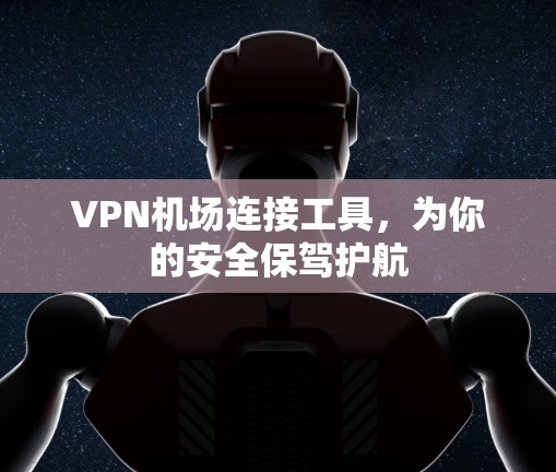 VPN机场连接工具，为你的安全保驾护航