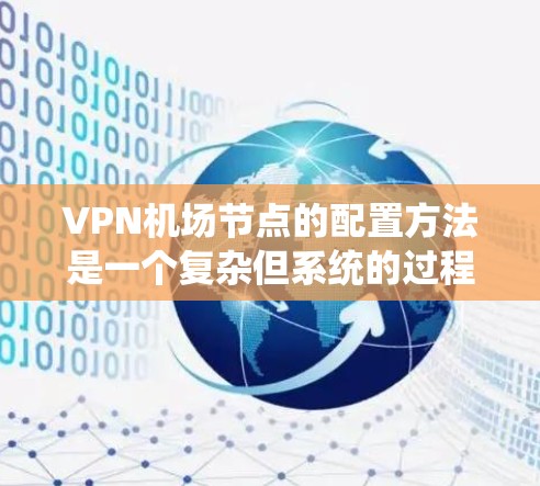 VPN机场节点的配置方法是一个复杂但系统的过程,需要遵循一定的规范和步骤。以下是一些常见的配置方法和步骤,可以帮助您更好地配置VPN机场节点 VPN机场节点的配置方法是一个复杂但系统的过程,需要遵循一定的规范和步骤。以下是一些常见的配置方法和步骤,可以帮助您更好地配置VPN机场节点