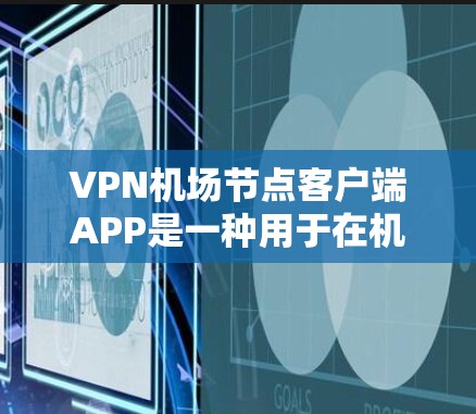 VPN机场节点客户端APP是一种用于在机场节点上访问网络服务的加密应用，通常用于航班起飞、降落或停机状态下的安全连接。以下是详细的使用指南和注意事项