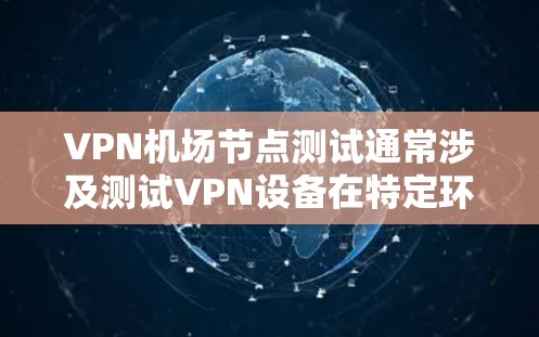 VPN机场节点测试通常涉及测试VPN设备在特定环境下的安全性和性能。以下是测试的基本步骤和注意事项
