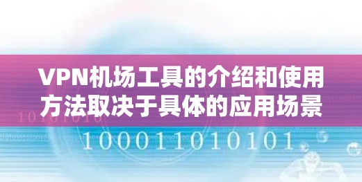 VPN机场工具的介绍和使用方法取决于具体的应用场景和工具类型。以下是一些可能相关的步骤和方法 VPN机场工具的介绍和使用方法取决于具体的应用场景和工具类型。以下是一些可能相关的步骤和方法