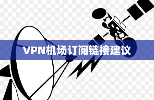 VPN机场订阅链接建议 VPN机场订阅链接建议