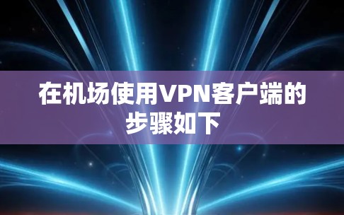 在机场使用VPN客户端的步骤如下 在机场使用VPN客户端的步骤如下