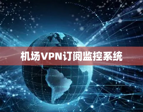 机场VPN订阅监控系统 机场VPN订阅监控系统