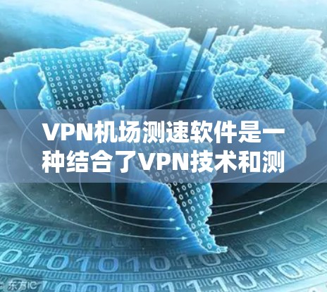 VPN机场测速软件是一种结合了VPN技术和测速设备的工具,旨在监控和限制进入机场的网络流量。以下是对此问题的详细分析和总结 VPN机场测速软件是一种结合了VPN技术和测速设备的工具,旨在监控和限制进入机场的网络流量。以下是对此问题的详细分析和总结